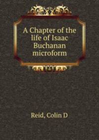 A Chapter of the life of Isaac Buchanan microform