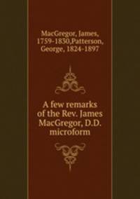 A few remarks of the Rev. James MacGregor, D.D. microform