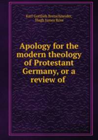 Apology for the modern theology of Protestant Germany, or a review of .