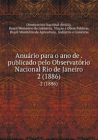 Anurio para o ano de . publicado pelo Observatrio Nacional Rio de Janeiro. 2 (1886)