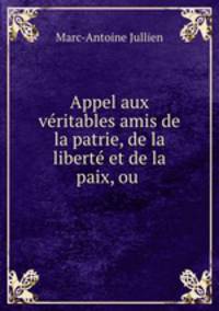 Appel aux veritables amis de la patrie, de la liberte et de la paix, ou .