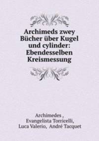 Archimeds zwey Bcher ber Kugel und cylinder. Ebendesselben Kreismessung
