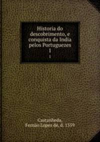 Historia do descobrimento, e conquista da India pelos Portuguezes. 1