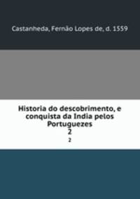Historia do descobrimento, e conquista da India pelos Portuguezes. 2