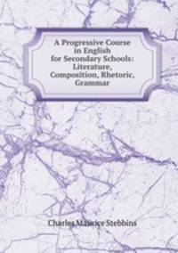 A Progressive Course in English for Secondary Schools: Literature, Composition, Rhetoric, Grammar
