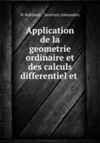Application de la geometrie ordinaire et des calculs differentiel et .