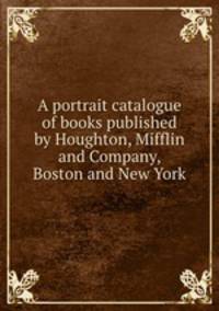A portrait catalogue of books published by Houghton, Mifflin and Company, Boston and New York