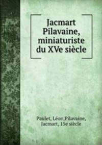 Jacmart Pilavaine, miniaturiste du XVe siecle