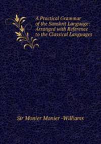 A Practical Grammar of the Sanskrit Language: Arranged with Reference to the Classical Languages .