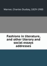 Fashions in literature, and other literary and social essays & addresses