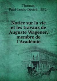 Notice sur la vie et les travaux de Auguste Wagener, membre de l