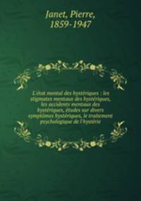 L`tat mental des hystriques : les stigmates mentaux des hystriques, les accidents mentaux des hystriques, tudes sur divers symptmes hystriques, le traitement psychologique de l`hystrie