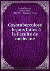 Coxotuberculose : lecons faites a la Faculte de medecine