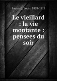 Le vieillard : la vie montante : pensees du soir