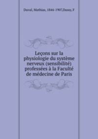 Lecons sur la physiologie du systeme nerveux (sensibilite) professees a la Faculte de medecine de Paris
