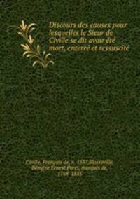 Discours des causes pour lesquelles le Sieur de Civille se dit avoir ete mort, enterre et ressuscite