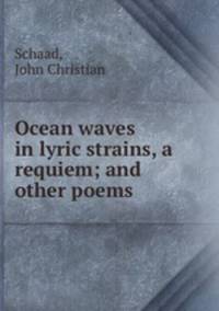 Ocean waves in lyric strains, a requiem; and other poems