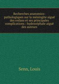 Recherches anatomico-pathologiques sur la meningite aigue des enfans et ses principales complications : hydrocephale aigue des auteurs