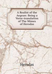 A Realist of the Aegean: Being a Verse-translation of The Mimes of Herodas