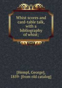 Whist scores and card-table talk, with a bibliography of whist;