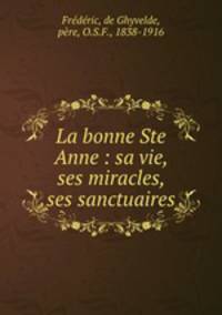 La bonne Ste Anne : sa vie, ses miracles, ses sanctuaires