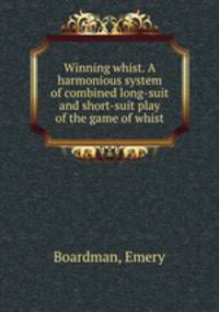 Winning whist. A harmonious system of combined long-suit and short-suit play of the game of whist