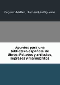 Apuntes para una biblioteca espanola de libros: Folletos y articulos, impresos y manuscritos .