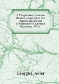 A Progressive German Reader Adapted to the American Edition of Ollendorff