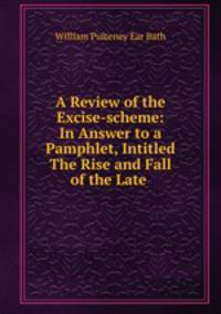 A Review of the Excise-scheme: In Answer to a Pamphlet, Intitled The Rise and Fall of the Late .