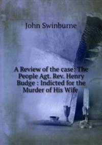 A Review of the case: The People Agt. Rev. Henry Budge : Indicted for the Murder of His Wife .
