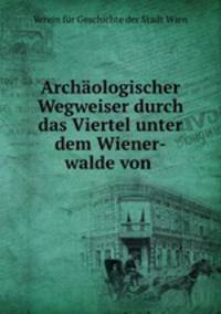 Archaologischer Wegweiser durch das Viertel unter dem Wiener-walde von .