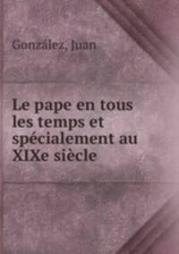 Le pape en tous les temps et specialement au XIXe siecle