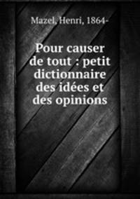 Pour causer de tout : petit dictionnaire des idees et des opinions