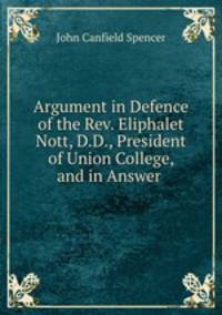 Argument in Defence of the Rev. Eliphalet Nott, D.D., President of Union College, and in Answer .