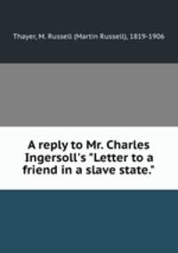 A reply to Mr. Charles Ingersoll`s "Letter to a friend in a slave state."