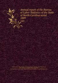Annual report of the Bureau of Labor Statistics of the State of North Carolina serial. 1889