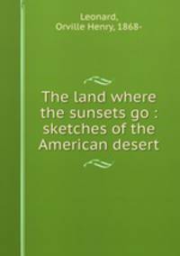 The land where the sunsets go : sketches of the American desert