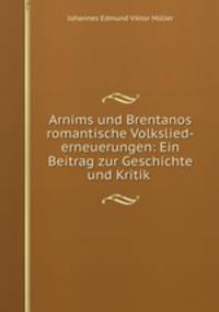 Arnims und Brentanos romantische Volkslied-erneuerungen: Ein Beitrag zur Geschichte und Kritik .