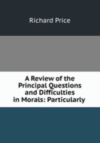A Review of the Principal Questions and Difficulties in Morals: Particularly .