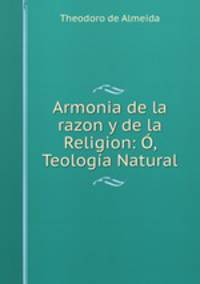 Armonia de la razon y de la Religion: O, Teologia Natural
