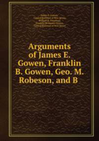 Arguments of James E. Gowen, Franklin B. Gowen, Geo. M. Robeson, and B .