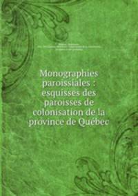 Monographies paroissiales : esquisses des paroisses de colonisation de la province de Quebec