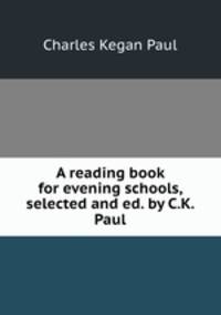 A reading book for evening schools, selected and ed. by C.K. Paul