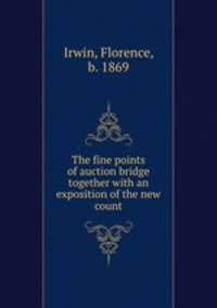 The fine points of auction bridge together with an exposition of the new count