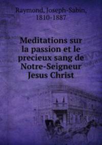 Meditations sur la passion et le precieux sang de Notre-Seigneur Jesus Christ