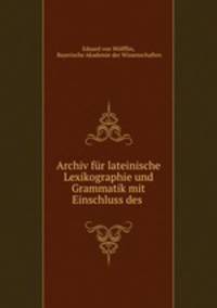 Archiv fur lateinische Lexikographie und Grammatik mit Einschluss des .