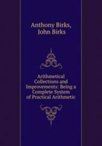 Arithmetical Collections and Improvements: Being a Complete System of Practical Arithmetic