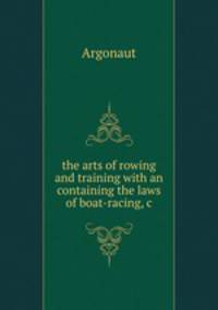 the arts of rowing and training with an containing the laws of boat-racing,&c