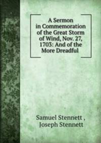A Sermon in Commemoration of the Great Storm of Wind, Nov. 27, 1703: And of the More Dreadful .