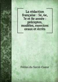 La redaction francaise : 5e, 6e, 7e et 8e annee : preceptes, modeles, exercices oraux et ecrits